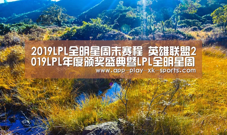 2019LPL全明星周末赛程 英雄联盟2019LPL年度颁奖盛典暨LPL全明星周末比赛时间安排“星空体育在线入口”(图1) 星空体育app