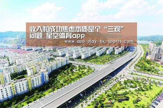 收入和成功焦虑本质是个“三观”问题_星空体育app(图1) 星空体育在线入口