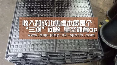 收入和成功焦虑本质是个“三观”问题_星空体育app(图2) 星空体育在线入口